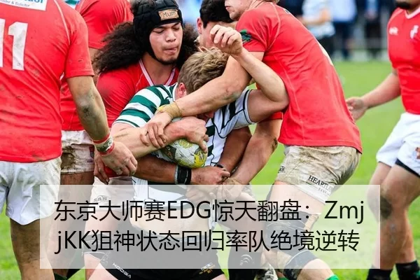 东京大师赛EDG惊天翻盘：ZmjjKK狙神状态回归率队绝境逆转